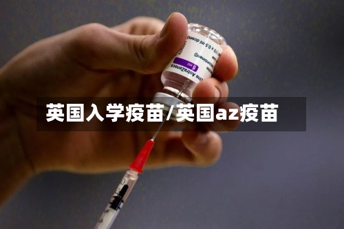 英国入学疫苗/英国az疫苗