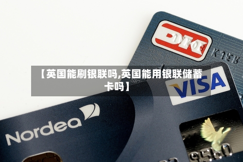 【英国能刷银联吗,英国能用银联储蓄卡吗】