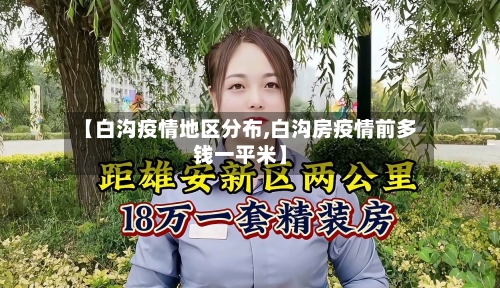 【白沟疫情地区分布,白沟房疫情前多钱一平米】-第3张图片