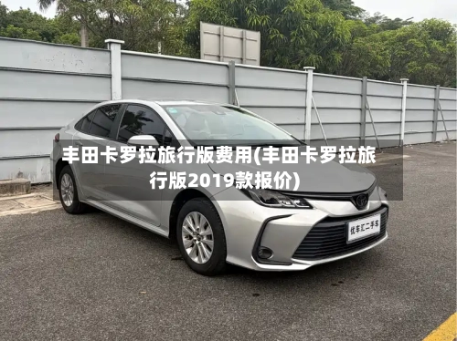 丰田卡罗拉旅行版费用(丰田卡罗拉旅行版2019款报价)