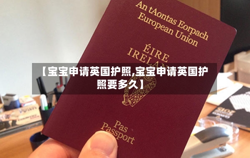 【宝宝申请英国护照,宝宝申请英国护照要多久】-第3张图片