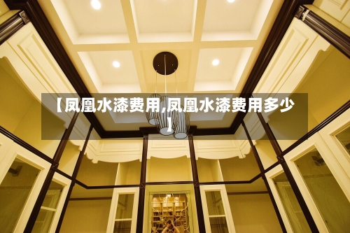 【凤凰水漆费用,凤凰水漆费用多少】