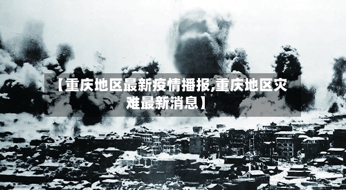 【重庆地区最新疫情播报,重庆地区灾难最新消息】