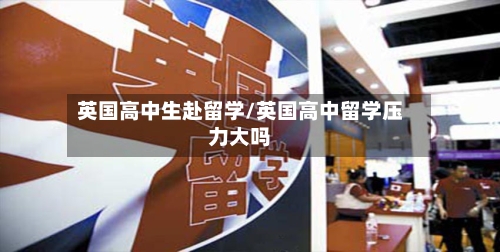 英国高中生赴留学/英国高中留学压力大吗