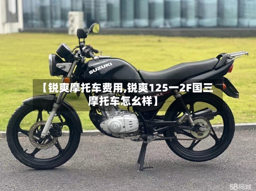 【锐爽摩托车费用,锐爽125一2F国三摩托车怎幺样】-第2张图片