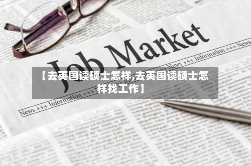 【去英国读硕士怎样,去英国读硕士怎样找工作】