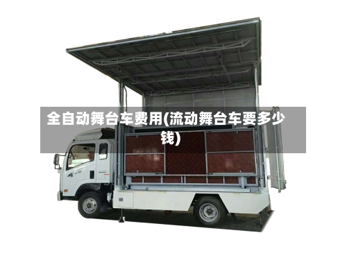 全自动舞台车费用(流动舞台车要多少钱)-第2张图片