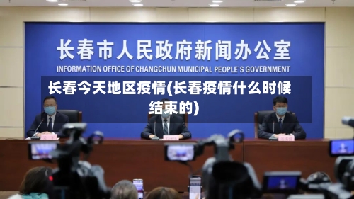 长春今天地区疫情(长春疫情什么时候结束的)