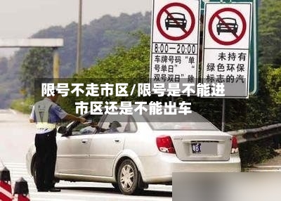 限号不走市区/限号是不能进市区还是不能出车