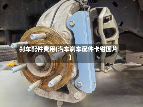 刹车配件费用(汽车刹车配件卡钳图片)-第2张图片