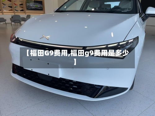 【福田G9费用,福田g9费用是多少】