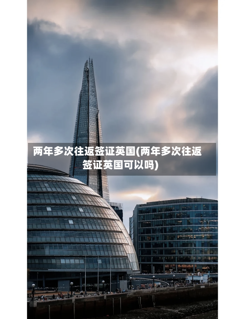 两年多次往返签证英国(两年多次往返签证英国可以吗)