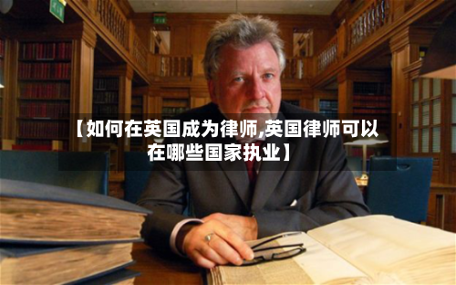 【如何在英国成为律师,英国律师可以在哪些国家执业】