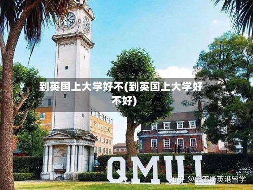 到英国上大学好不(到英国上大学好不好)-第3张图片