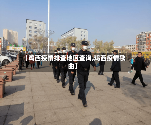 【鸡西疫情排查地区查询,鸡西疫情歌曲】-第3张图片