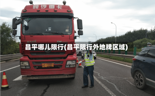 昌平哪儿限行(昌平限行外地牌区域)-第2张图片