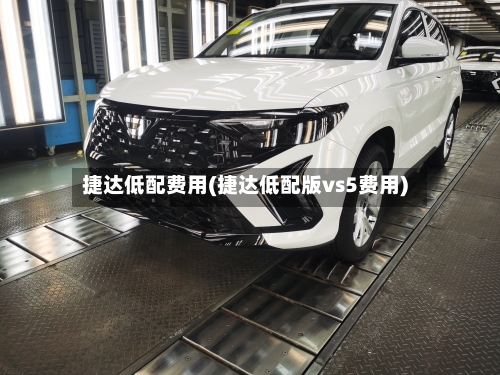 捷达低配费用(捷达低配版vs5费用)-第2张图片