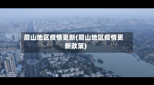 眉山地区疫情更新(眉山地区疫情更新政策)-第2张图片