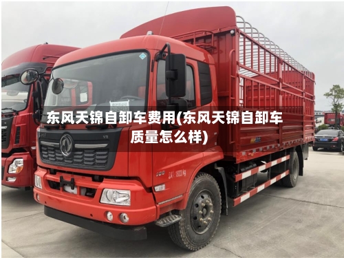 东风天锦自卸车费用(东风天锦自卸车质量怎么样)