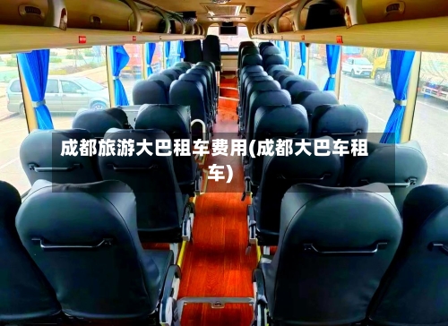 成都旅游大巴租车费用(成都大巴车租车)