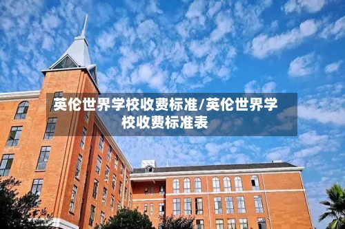 英伦世界学校收费标准/英伦世界学校收费标准表
