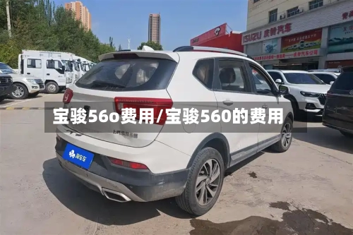宝骏56o费用/宝骏560的费用