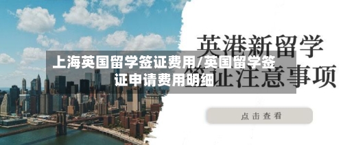 上海英国留学签证费用/英国留学签证申请费用明细