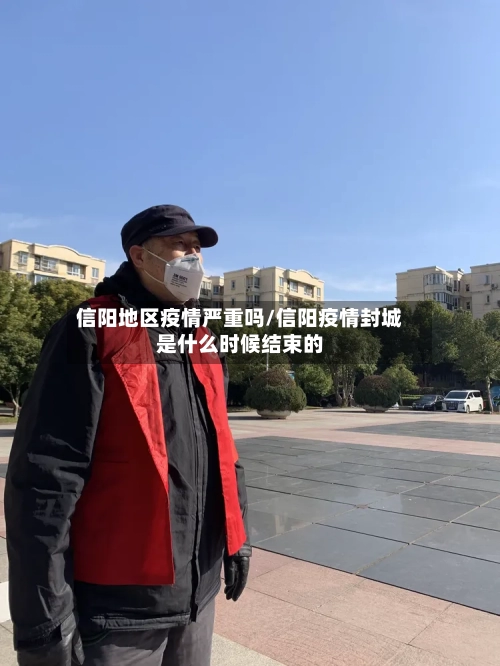 信阳地区疫情严重吗/信阳疫情封城是什么时候结束的