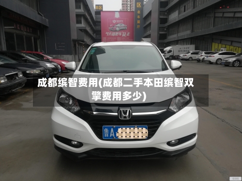 成都缤智费用(成都二手本田缤智双擎费用多少)-第2张图片