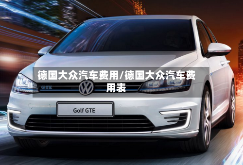 德国大众汽车费用/德国大众汽车费用表