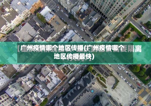 广州疫情哪个地区传播(广州疫情哪个地区传播最快)
