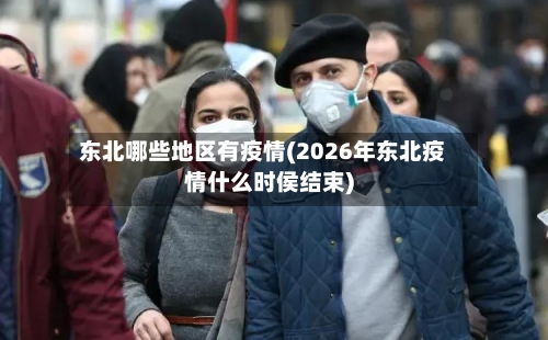 东北哪些地区有疫情(2026年东北疫情什么时侯结束)