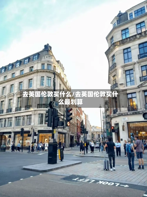 去英国伦敦买什么/去英国伦敦买什么最划算
