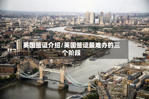 英国签证介绍/英国签证最难办的三个阶段-第2张图片