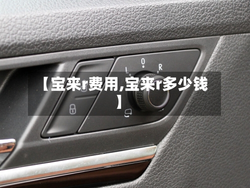 【宝来r费用,宝来r多少钱】-第3张图片