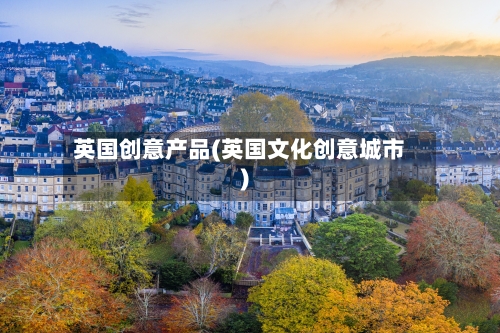 英国创意产品(英国文化创意城市)-第2张图片
