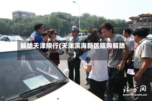 解除天津限行(天津滨海新区限购解除)-第2张图片
