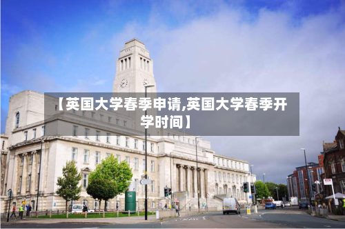 【英国大学春季申请,英国大学春季开学时间】-第2张图片