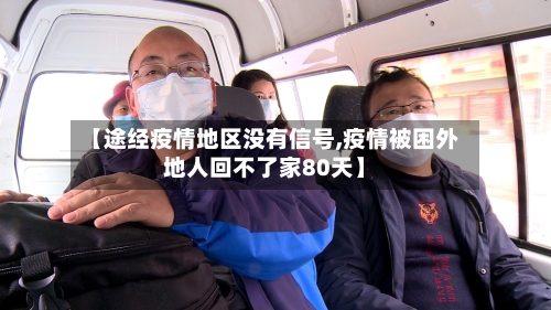 【途经疫情地区没有信号,疫情被困外地人回不了家80天】