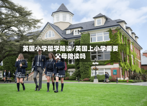 英国小学留学陪读/英国上小学需要父母陪读吗-第2张图片