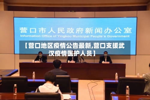 【营口地区疫情公告最新,营口支援武汉疫情医护人员】