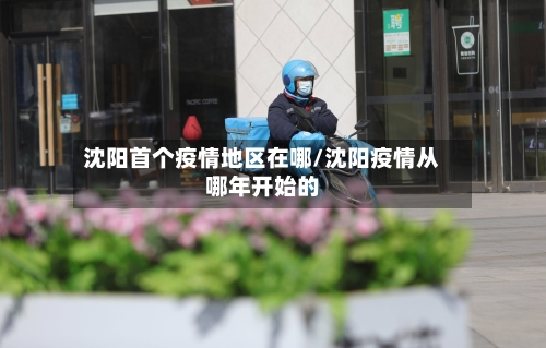 沈阳首个疫情地区在哪/沈阳疫情从哪年开始的