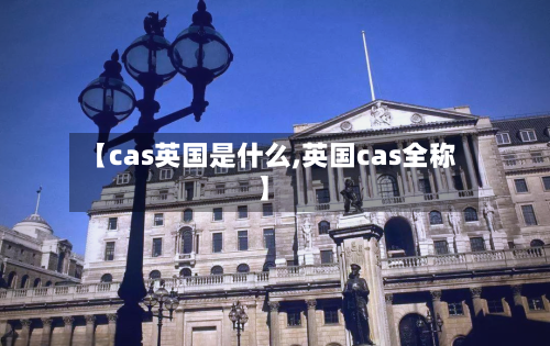 【cas英国是什么,英国cas全称】-第2张图片