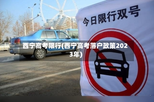 西宁高考限行(西宁高考落户政策2023年)-第2张图片