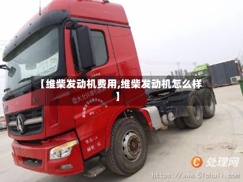 【维柴发动机费用,维柴发动机怎么样】