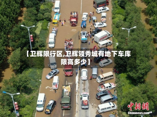 【卫辉限行区,卫辉领秀城有地下车库限高多少】-第2张图片