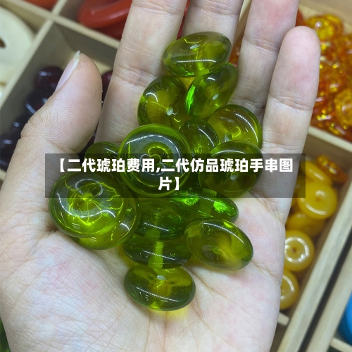 【二代琥珀费用,二代仿品琥珀手串图片】