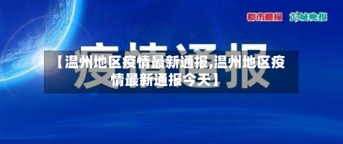 【温州地区疫情最新通报,温州地区疫情最新通报今天】-第2张图片