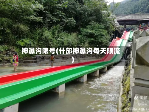 神瀑沟限号(什邡神瀑沟每天限流)