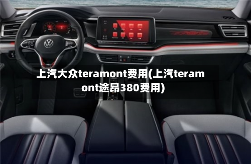 上汽大众teramont费用(上汽teramont途昂380费用)